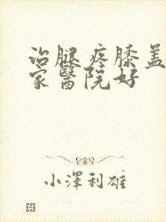 治腿疼膝盖痛那家医院好