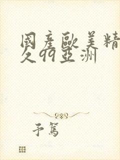 国产欧美精品久久99亚洲