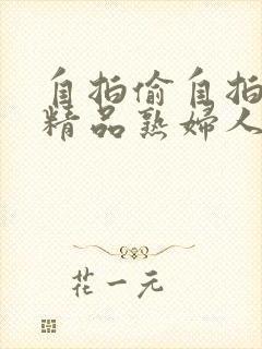 自拍偷自拍亚洲精品熟妇人