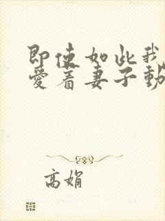 即使如此我还是爱着妻子动漫第一季在线观看