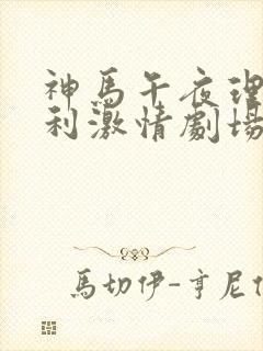 神马午夜理伦福利激情剧场