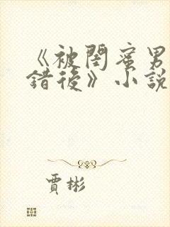 《被闺蜜男友认错后》小说全文豌豆