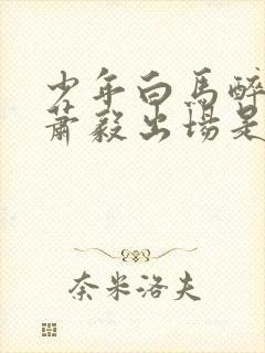 少年白马醉春风萧毅出场是哪一集