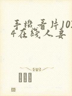 手机看片1024在线人妻