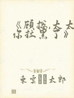 《顾总,太太把你拉黑了》短剧