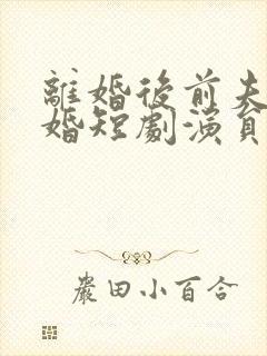 离婚后前夫求复婚短剧演员