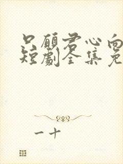 只愿君心向我心短剧全集免费观看