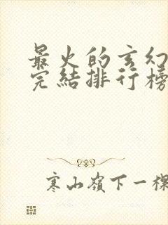 最火的玄幻小说完结排行榜