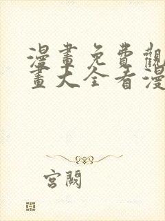 漫画免费观看漫画大全看漫画下拉式网站