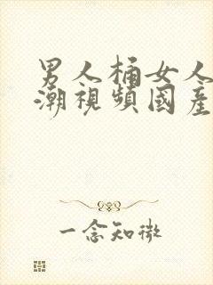 男人桶女人到高潮视频国产精品