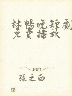 林畅晚短剧全集免费播放