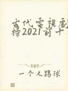 古代电视剧排行榜2021前十名封面
