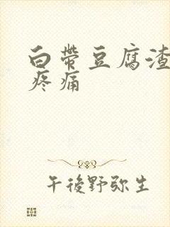 白带豆腐渣阴道疼痛