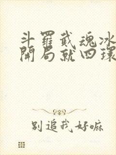 斗罗武魂冰龙王开局就四环