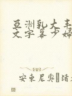 亚洲乳大丰满中文字幕少妇av