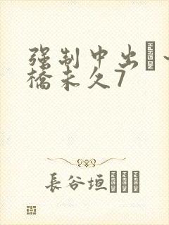 强制中出し～大桥未久7