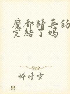 魔都精兵的奴隶完结了吗