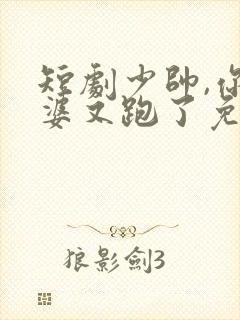 短剧少帅,你老婆又跑了免费观看