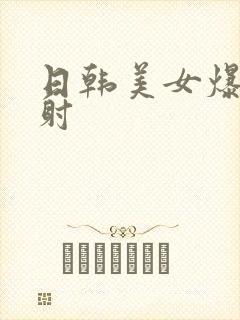 日韩美女爆操内射