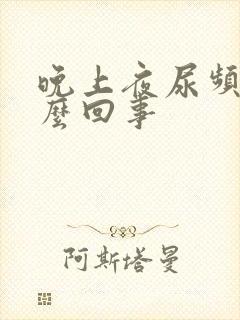 晚上夜尿频是怎么回事