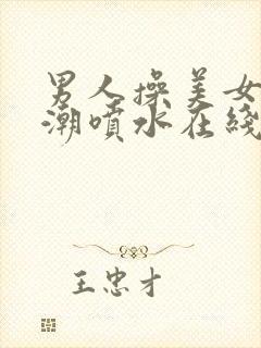 男人操美女到高潮喷水在线观看