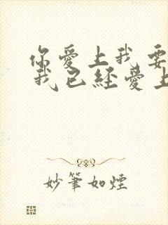 你爱上我要多久 我已经爱上你