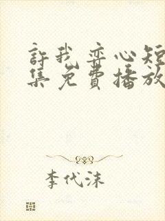 许我弈心短剧全集免费播放