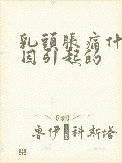 乳头胀痛什么原因引起的