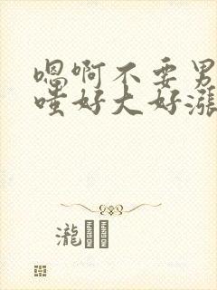 嗯啊不要男男噗嗤好大好涨慢点啊男男