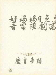 好妈妈9免费观看电视剧高清下载