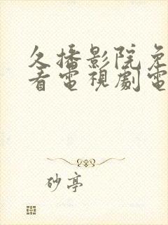 久播影院免费观看电视剧电影