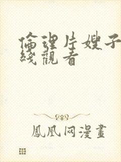 伦理片嫂子吧在线观看