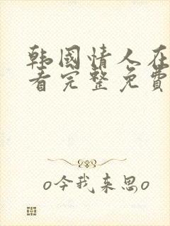 韩国情人在线观看完整免费高清满天星美剧