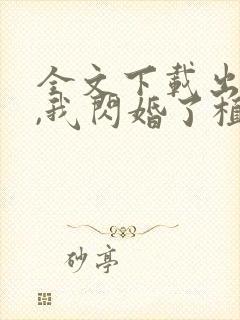 全文下载出狱后,我闪婚了植物人大佬