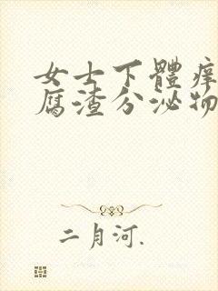 女士下体痒有豆腐渣分泌物用什么药