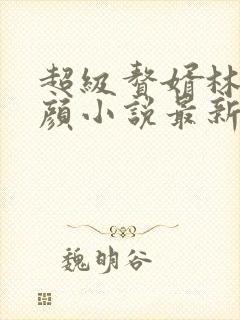 超级赘婿林阳苏颜小说最新章节封面