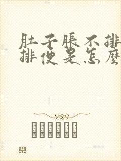 肚子胀不排气不排便是怎么回事