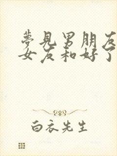 梦见男朋友跟前女友和好了表示什么