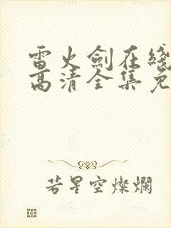 雷火剑在线观看高清全集免费动漫