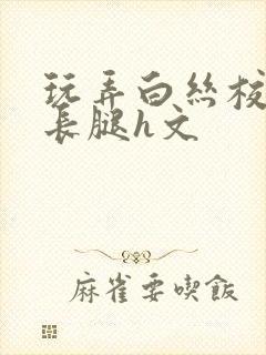 玩弄白丝校花的长腿h文