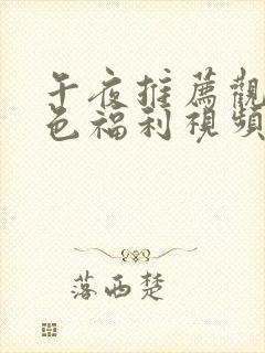 午夜推荐观看黄色福利视频网站