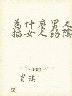 为什么男人喜欢插女人的阴道