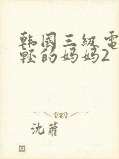 韩国三级电影年轻的妈妈2