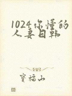 1024你懂的人妻日韩