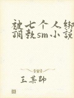 被七个人绑着玩调教sm小说