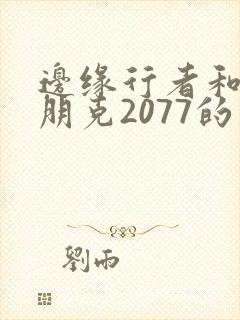 边缘行者和赛博朋克2077的关系封面