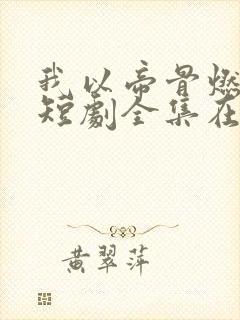 我以帝骨燃长夜短剧全集在线观看