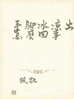 手脚冰凉出手汗怎么回事