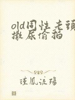 old同性老头撒尿偷拍