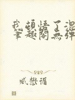 我顿悟了混沌体笔趣阁无弹窗